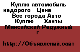 Куплю автомобиль недорого › Цена ­ 20 000 - Все города Авто » Куплю   . Ханты-Мансийский,Радужный г.